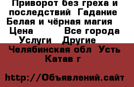 Приворот без греха и последствий. Гадание. Белая и чёрная магия. › Цена ­ 700 - Все города Услуги » Другие   . Челябинская обл.,Усть-Катав г.